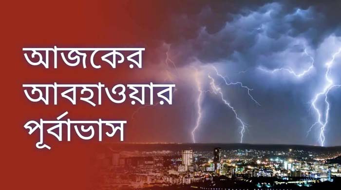 আবহাওয়া পূর্বাভাস:আজ থেকেই ভারি বৃষ্টি ও বজ্রঝড়ের সম্ভাবনা